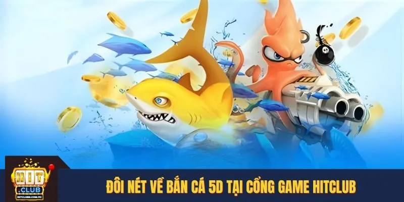 Đôi nét về bắn cá 5D tại cổng game HITCLUB
