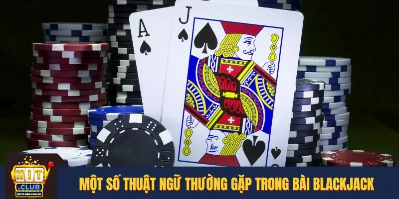 Những thuật ngữ phổ biến cần biết khi chơi Blackjack